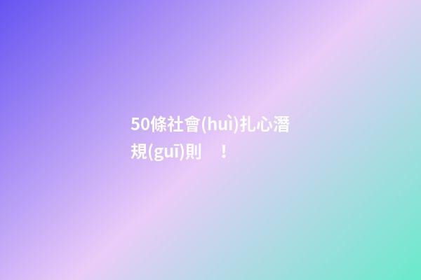 50條社會(huì)扎心潛規(guī)則！
